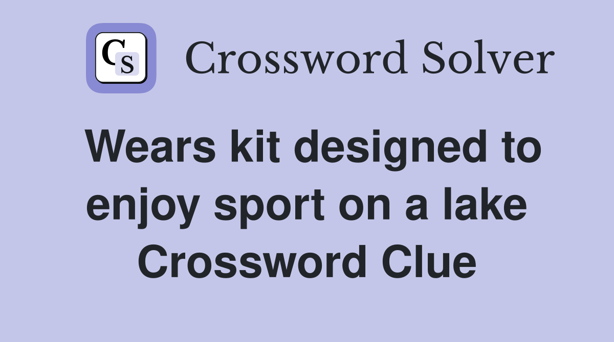 Wears kit designed to enjoy sport on a lake Crossword Clue Answers